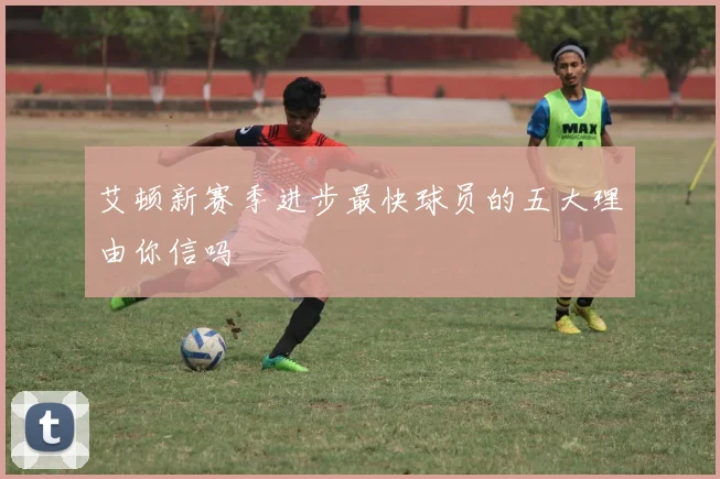 艾顿新赛季进步最快球员的五大理由你信吗