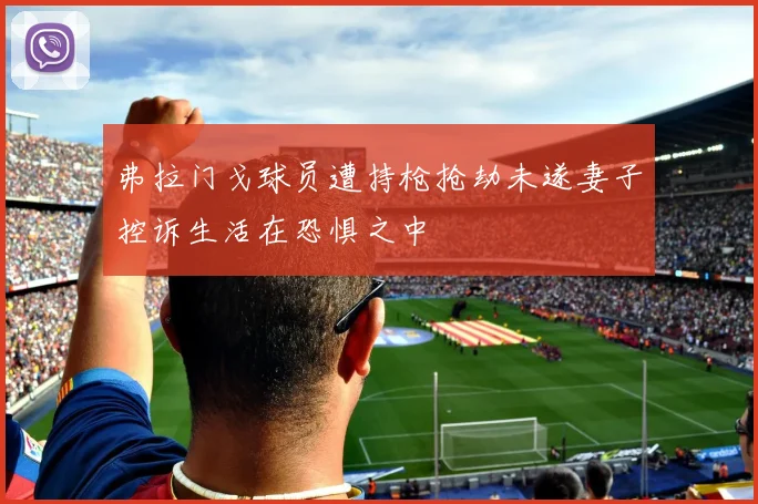 弗拉门戈球员遭持枪抢劫未遂妻子控诉生活在恐惧之中