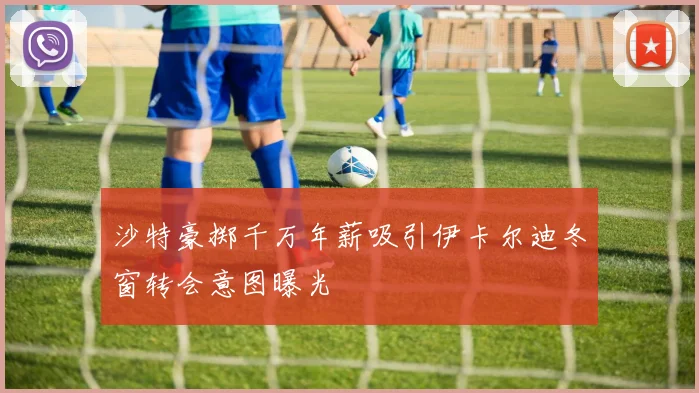 沙特豪掷千万年薪吸引伊卡尔迪冬窗转会意图曝光