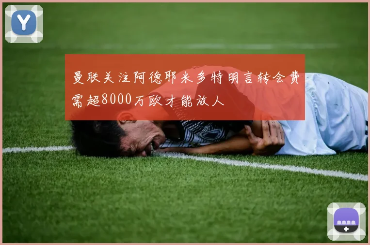 曼联关注阿德耶米多特明言转会费需超8000万欧才能放人