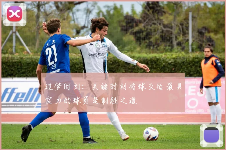 追梦时刻：关键时刻将球交给最具实力的球员是制胜之道