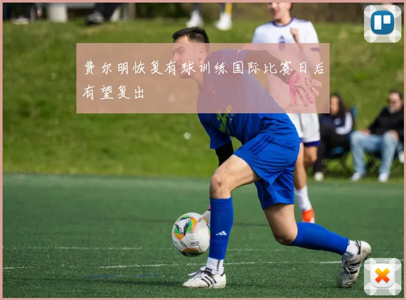 费尔明恢复有球训练国际比赛日后有望复出