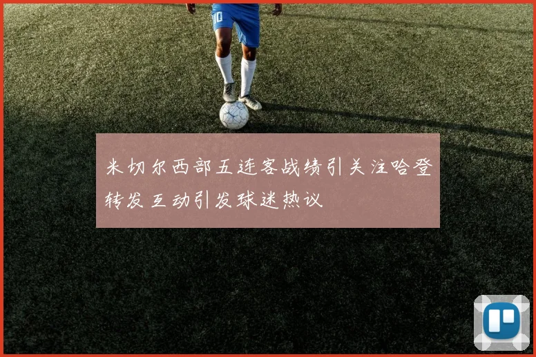 米切尔西部五连客战绩引关注哈登转发互动引发球迷热议