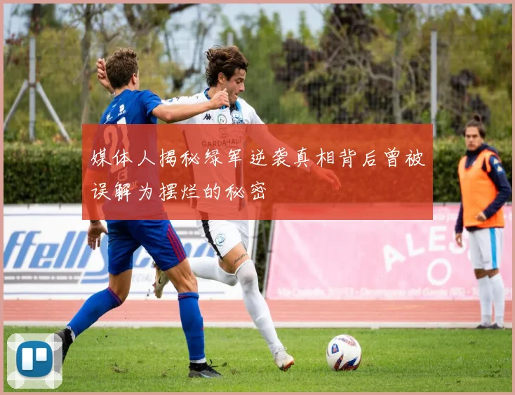 媒体人揭秘绿军逆袭真相背后曾被误解为摆烂的秘密