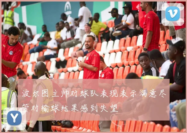 波尔图主帅对球队表现表示满意尽管对输球结果感到失望