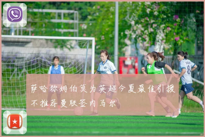 萨哈称姆伯莫为英超今夏最佳引援不推荐曼联签内马尔