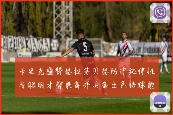 卡里克盛赞赫拉芬贝赫防守纪律性与聪明才智兼备并具备出色传球能力