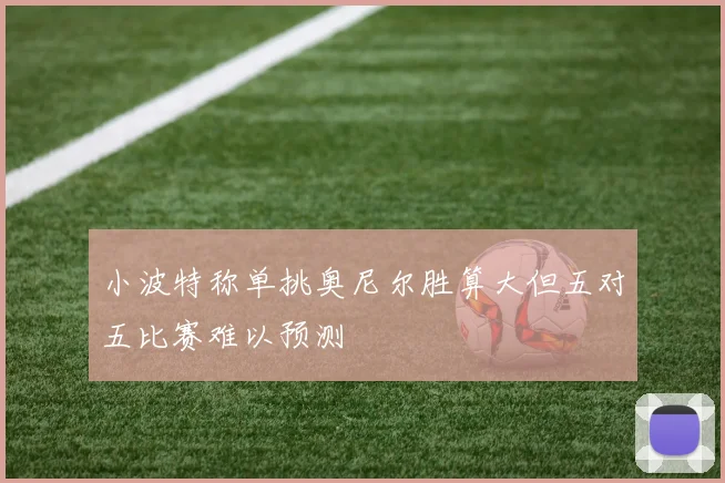 小波特称单挑奥尼尔胜算大但五对五比赛难以预测