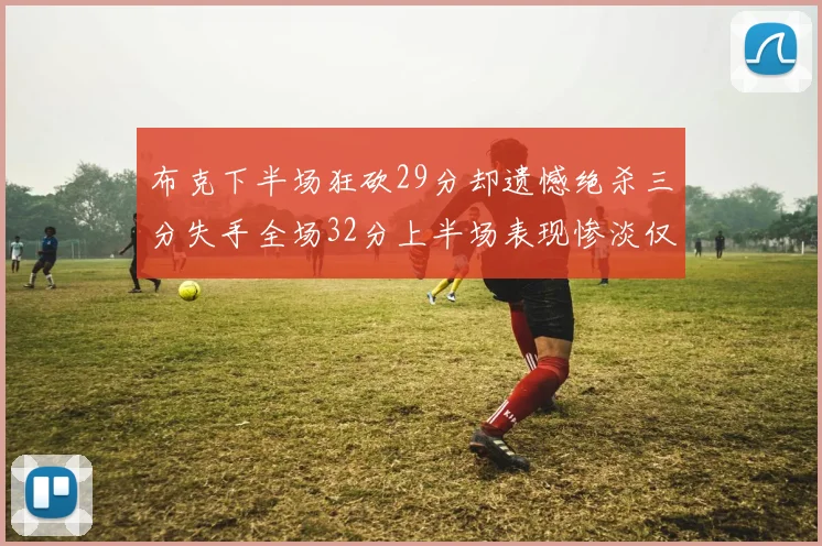布克下半场狂砍29分却遗憾绝杀三分失手全场32分上半场表现惨淡仅得9中1