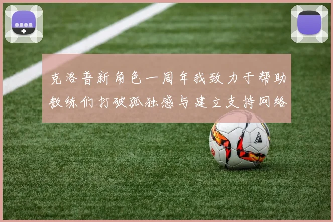 克洛普新角色一周年我致力于帮助教练们打破孤独感与建立支持网络