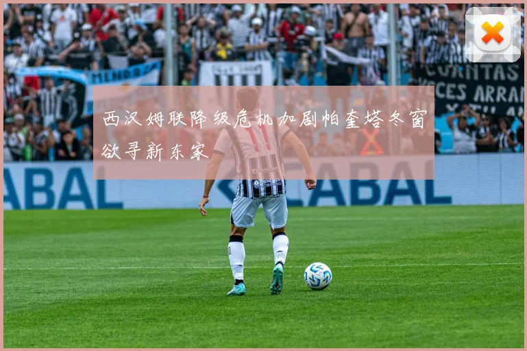 西汉姆联降级危机加剧帕奎塔冬窗欲寻新东家