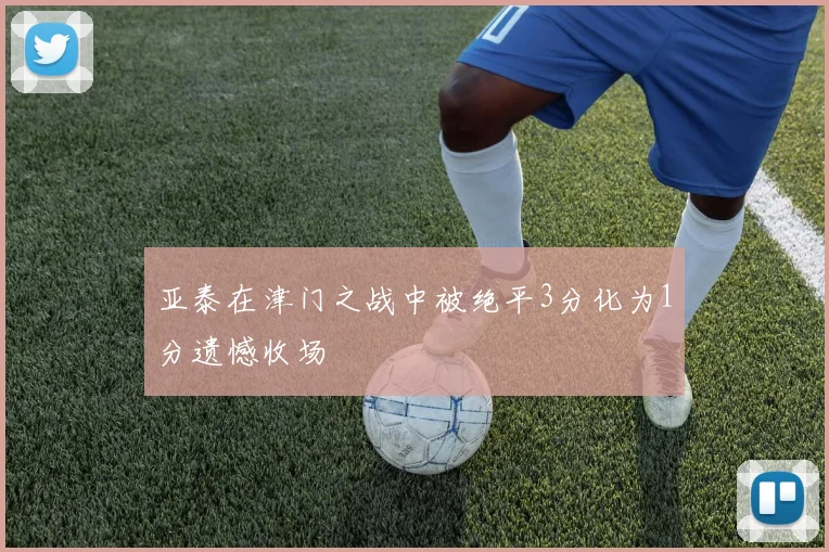 亚泰在津门之战中被绝平3分化为1分遗憾收场