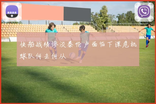 快船战绩惨淡泰伦卢面临下课危机球队何去何从