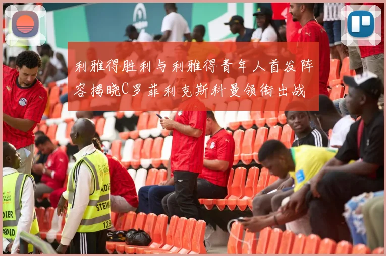 利雅得胜利与利雅得青年人首发阵容揭晓C罗菲利克斯科曼领衔出战