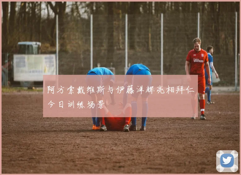 阿方索戴维斯与伊藤洋辉亮相拜仁今日训练场景