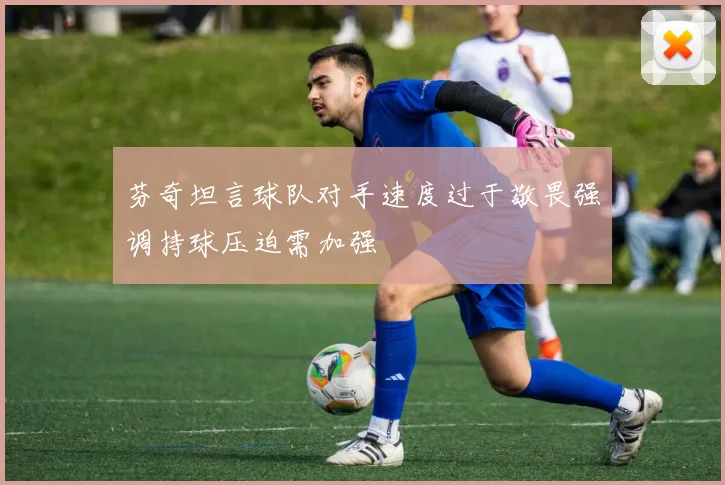 芬奇坦言球队对手速度过于敬畏强调持球压迫需加强