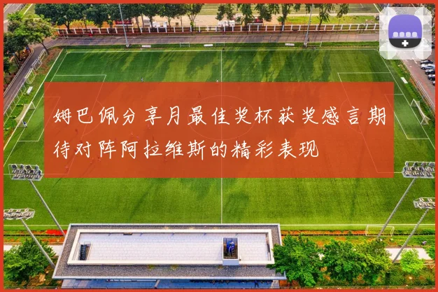 姆巴佩分享月最佳奖杯获奖感言期待对阵阿拉维斯的精彩表现